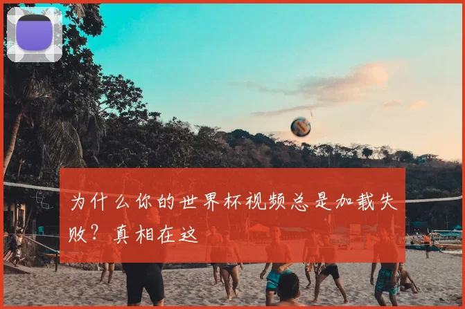 为什么你的世界杯视频总是加载失败？真相在这