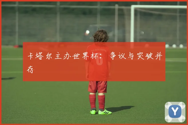 卡塔尔主办世界杯：争议与突破并存